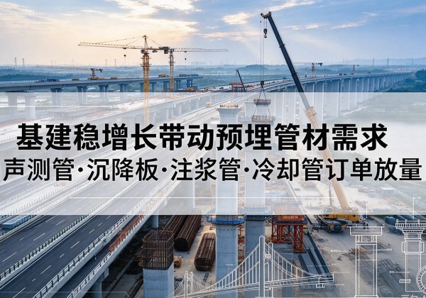 静安区基建稳增长带动预埋监测管材需求，声测管、沉降板、注浆管订单持续放量