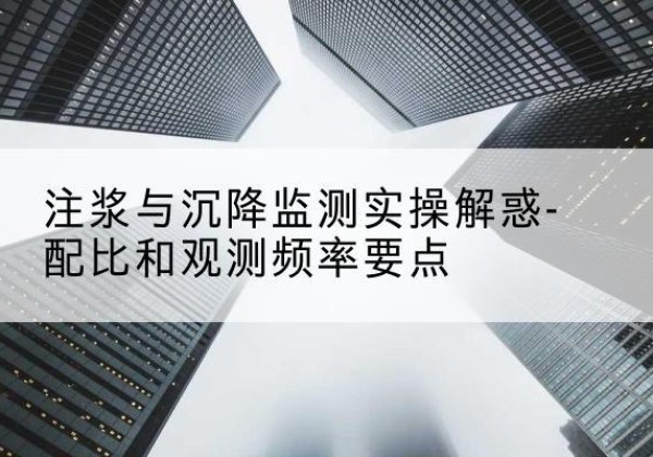 静安区水泥浆配比不当会不会造成注浆管堵管？-注浆与沉降监测实操解惑-配比和观测频率要点