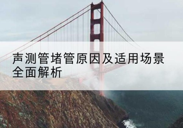 静安区声测管堵管的主要原因有哪些？-声测管堵管原因及适用场景全面解析